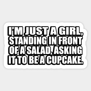 I’m just a girl, standing in front of a salad, asking it to be a cupcake Sticker